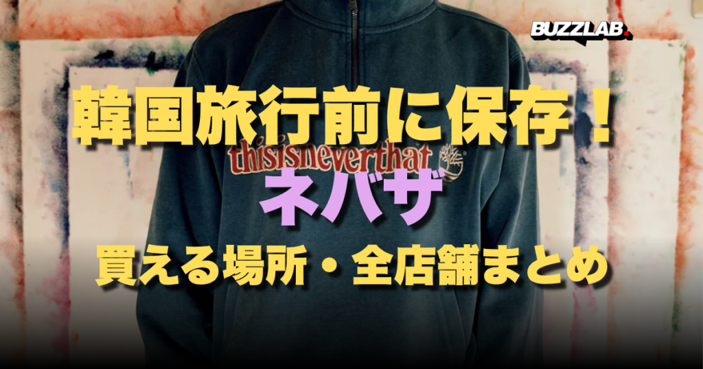 韓国旅行前に保存！thisisneverthat（ネバザ）買える場所・全店舗まとめ｜BUZZLAB