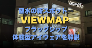聖水の新スポット🕶️ VIEWMAP フラッグシップ 体験型アイウェアを解説